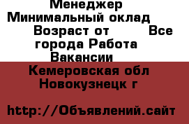 Менеджер › Минимальный оклад ­ 8 000 › Возраст от ­ 18 - Все города Работа » Вакансии   . Кемеровская обл.,Новокузнецк г.